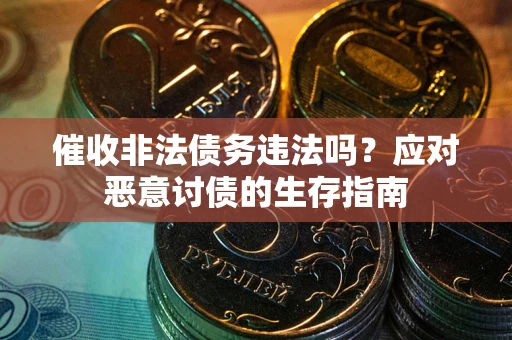 北京催收非法债务违法吗？应对恶意讨债的生存指南
