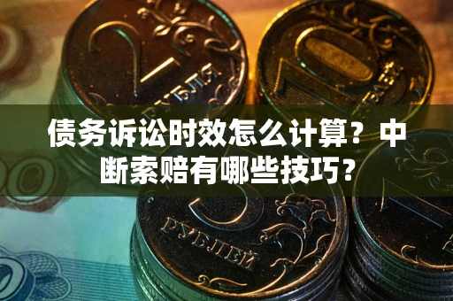 北京债务诉讼时效怎么计算？中断索赔有哪些技巧？