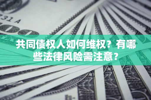 北京共同债权人如何维权？有哪些法律风险需注意？