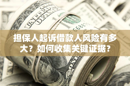 北京担保人起诉借款人风险有多大？如何收集关键证据？