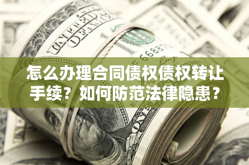 北京怎么办理合同债权债权转让手续？如何防范法律隐患？