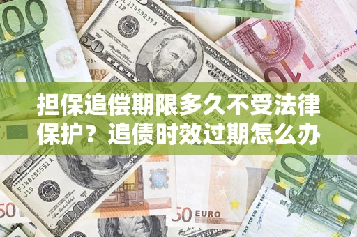 北京担保追偿期限多久不受法律保护？追债时效过期怎么办？
