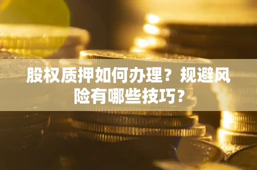 北京股权质押如何办理？规避风险有哪些技巧？