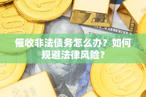 北京催收非法债务怎么办？如何规避法律风险？