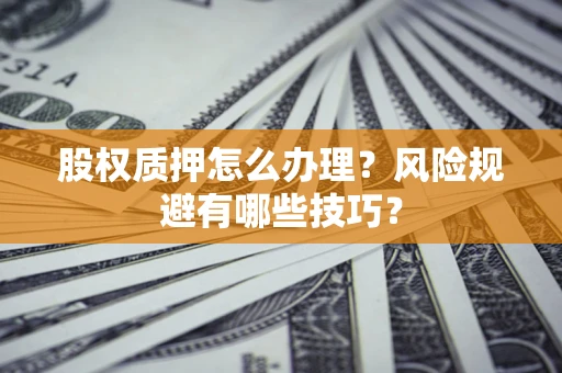北京股权质押怎么办理？风险规避有哪些技巧？