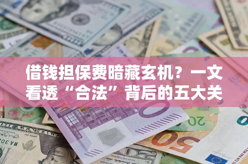北京借钱担保费暗藏玄机？一文看透“合法”背后的五大关键陷阱