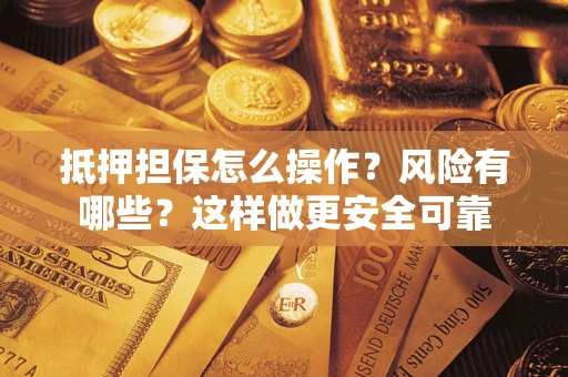 北京抵押担保怎么操作？风险有哪些？这样做更安全可靠