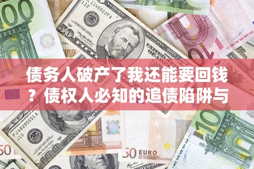 北京债务人破产了我还能要回钱？债权人必知的追债陷阱与破局之道