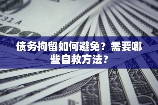 北京债务拘留如何避免？需要哪些自救方法？