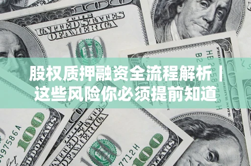北京股权质押融资全流程解析｜这些风险你必须提前知道
