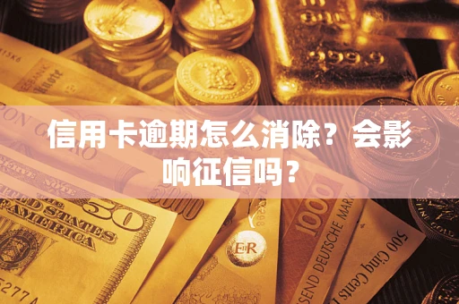 北京信用卡逾期怎么消除？会影响征信吗？