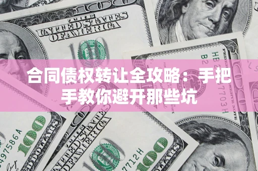 北京合同债权转让全攻略：手把手教你避开那些坑