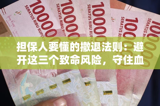 北京担保人要懂的撤退法则：避开这三个致命风险，守住血汗钱