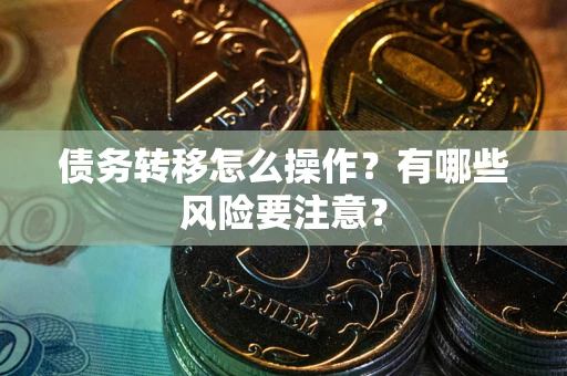 北京债务转移怎么操作？有哪些风险要注意？