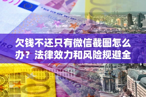 北京欠钱不还只有微信截图怎么办？法律效力和风险规避全解析