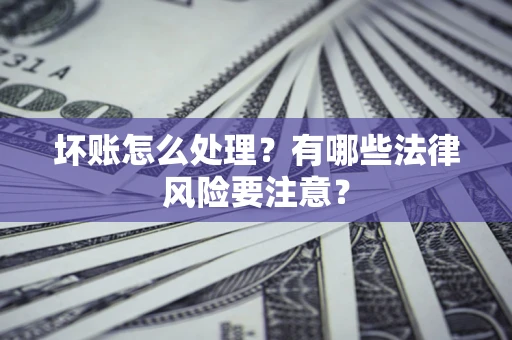 北京坏账怎么处理？有哪些法律风险要注意？