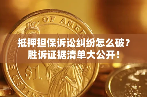 北京抵押担保诉讼纠纷怎么破？胜诉证据清单大公开！