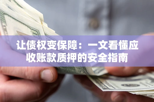 北京让债权变保障：一文看懂应收账款质押的安全指南