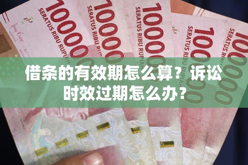 北京借条的有效期怎么算？诉讼时效过期怎么办？