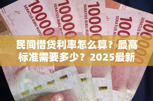 北京民间借贷利率怎么算？最高标准需要多少？2025最新避坑指南