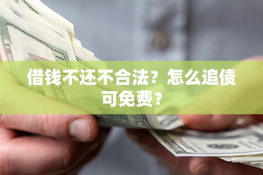 北京借钱不还不合法？怎么追债可免费？
