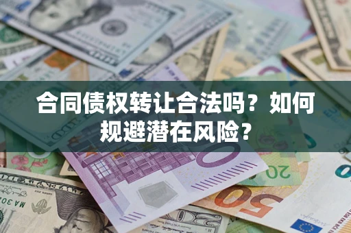 北京合同债权转让合法吗?如何规避潜在风险? 北京合同债权转让合法吗?如何规避潜在风险?