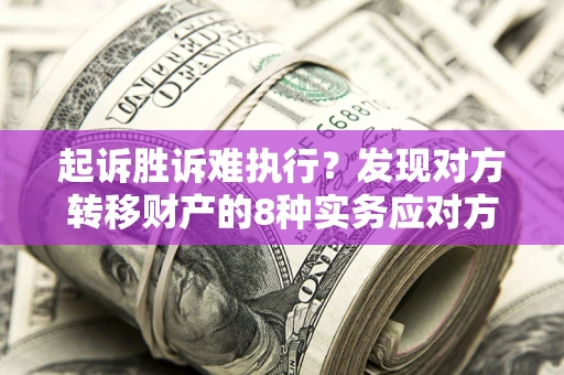 北京起诉胜诉难执行？发现对方转移财产的8种实务应对方案