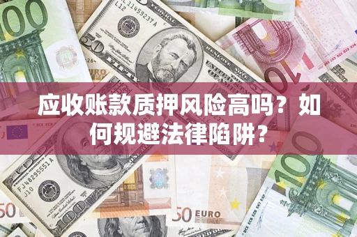 北京应收账款质押风险高吗？如何规避法律陷阱？