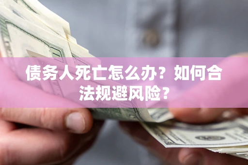 北京债务人死亡怎么办？如何合法规避风险？