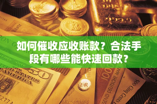 北京如何催收应收账款？合法手段有哪些能快速回款？