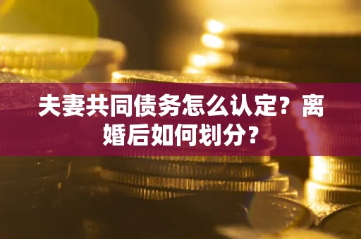 北京夫妻共同债务怎么认定？离婚后如何划分？
