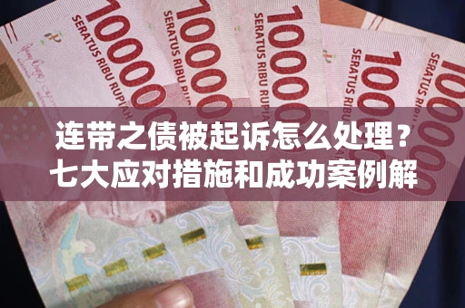 北京连带之债被起诉怎么处理？七大应对措施和成功案例解析