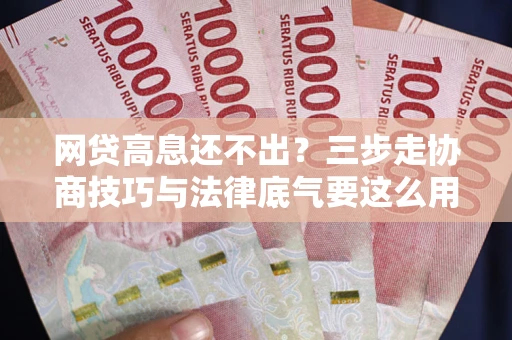 北京网贷高息还不出？三步走协商技巧与法律底气要这么用