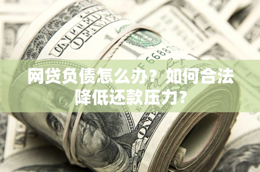 北京网贷负债怎么办？如何合法降低还款压力？