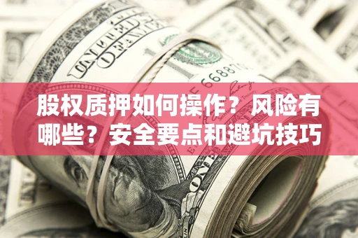 北京股权质押如何操作？风险有哪些？安全要点和避坑技巧？