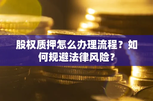 北京股权质押怎么办理流程？如何规避法律风险？