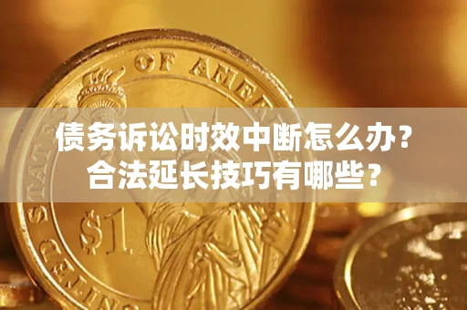 北京债务诉讼时效中断怎么办？合法延长技巧有哪些？