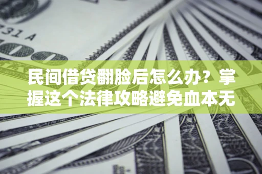 北京民间借贷翻脸后怎么办？掌握这个法律攻略避免血本无归