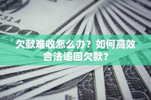 北京欠款难收怎么办？如何高效合法追回欠款？