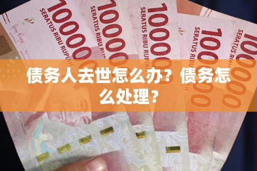北京债务人去世怎么办？债务怎么处理？