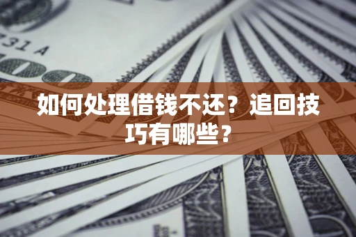 北京如何处理借钱不还？追回技巧有哪些？