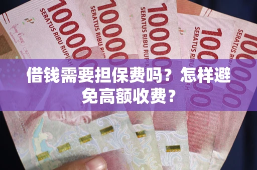 北京借钱需要担保费吗？怎样避免高额收费？