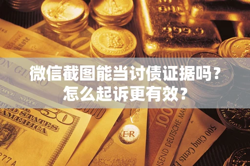 北京微信截图能当讨债证据吗？怎么起诉更有效？