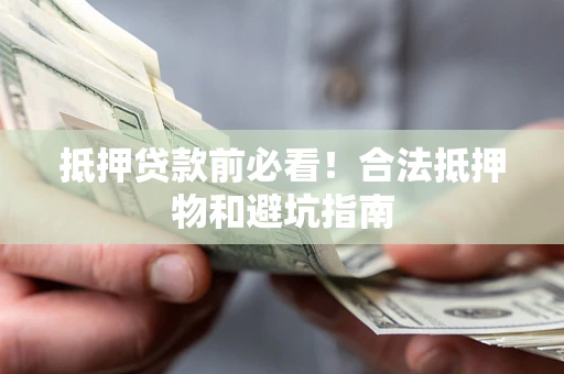 北京抵押贷款前必看！合法抵押物和避坑指南