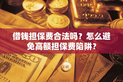 北京借钱担保费合法吗？怎么避免高额担保费陷阱？