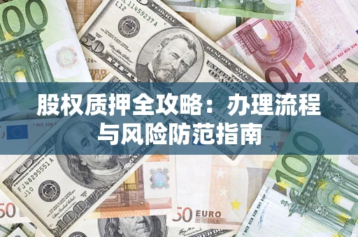 北京股权质押全攻略：办理流程与风险防范指南