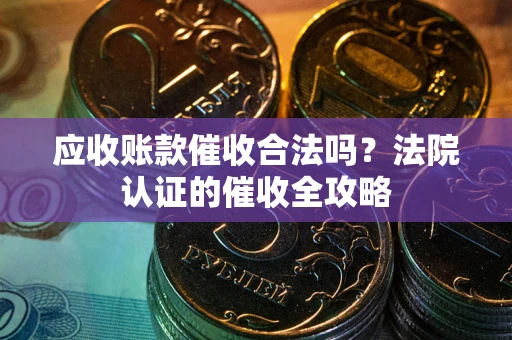 北京应收账款催收合法吗？法院认证的催收全攻略