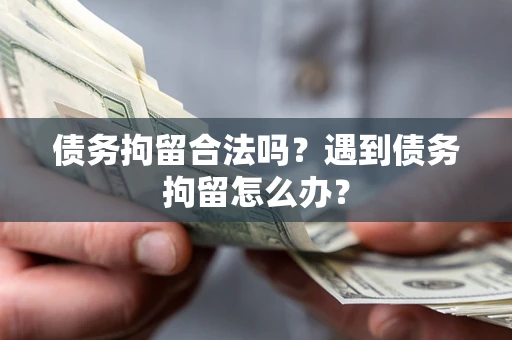 北京债务拘留合法吗？遇到债务拘留怎么办？