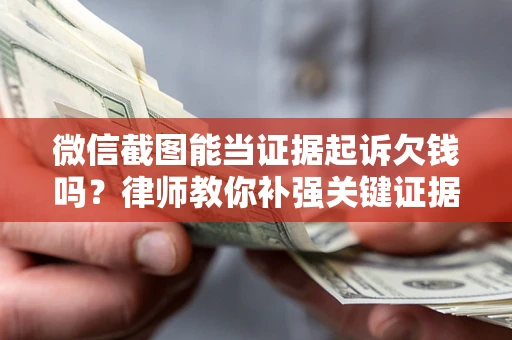 北京微信截图能当证据起诉欠钱吗？律师教你补强关键证据