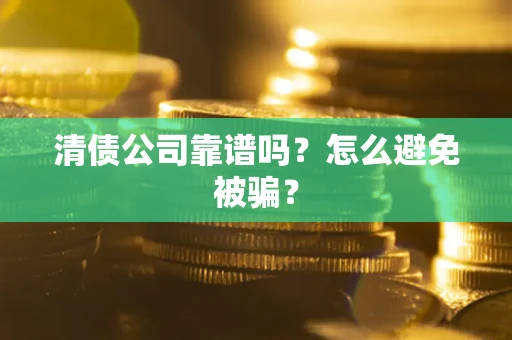 北京清债公司靠谱吗？怎么避免被骗？